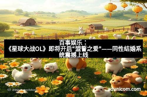 百事娱乐：《星球大战OL》即将开启“盟誓之爱”——同性结婚系统震撼上线